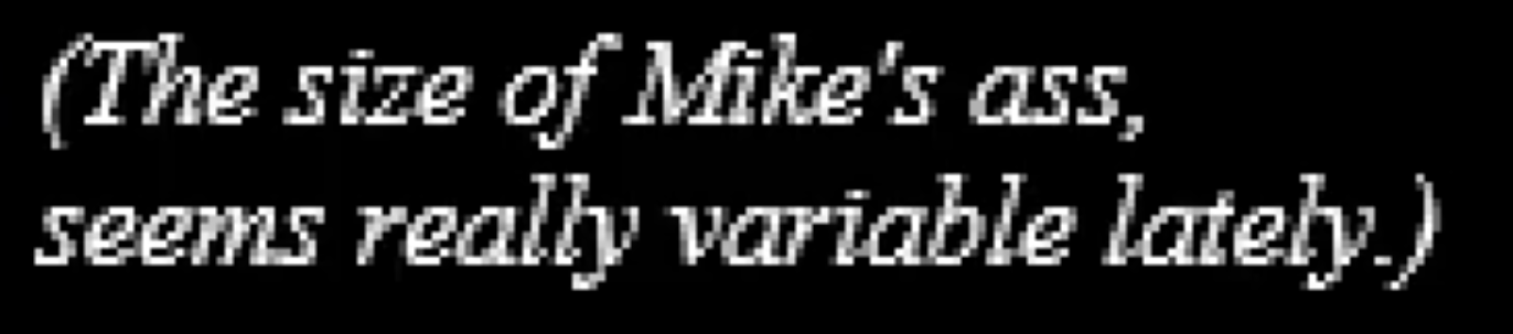 text reading: (The size of Mike's ass, seems really variable lately.)